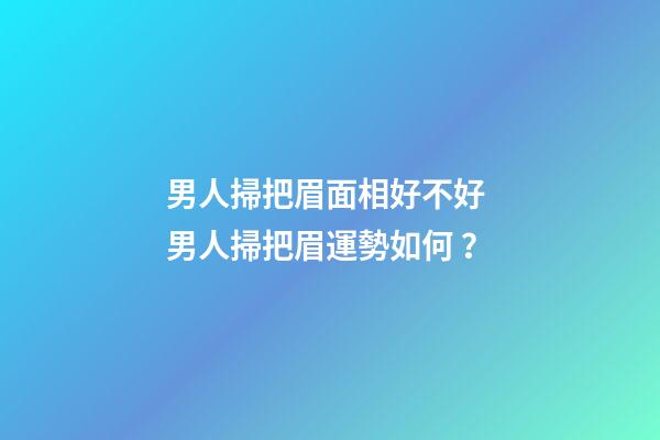 男人掃把眉面相好不好 男人掃把眉運勢如何？